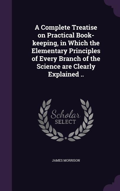 Front cover_A Complete Treatise on Practical Book-keeping, in Which the Elementary Principles of Every Branch of the Science are Clearly Explained ..