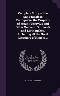Front cover_Complete Story of the San Francisco Earthquake; the Eruption of Mount Vesuvius and Other Volcanic Outbursts and Earthquakes, Including all the Great Disasters of History ..
