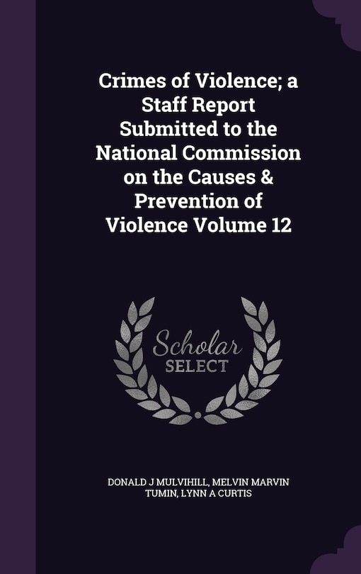 Front cover_Crimes of Violence; a Staff Report Submitted to the National Commission on the Causes & Prevention of Violence Volume 12