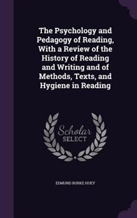 The Psychology and Pedagogy of Reading, With a Review of the History of Reading and Writing and of Methods, Texts, and Hygiene in Reading