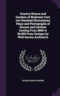 Front cover_Country Homes and Gardens of Moderate Cost; two Hundred Illustrations; Plans and Photographs of Houses and Gardens Costing From $800 to $6,000 From Designs by Well-known Architects