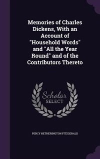 Memories of Charles Dickens, With an Account of Household Words and All the Year Round and of the Contributors Thereto