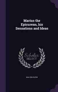 Marius the Epicurean, his Sensations and Ideas by Walter Pater