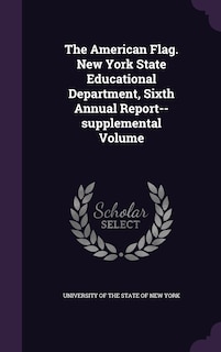 Front cover_The American Flag. New York State Educational Department, Sixth Annual Report--supplemental Volume