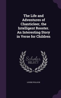 Front cover_The Life and Adventures of Chanticleer, the Intelligent Rooster. An Interesting Story in Verse for Children
