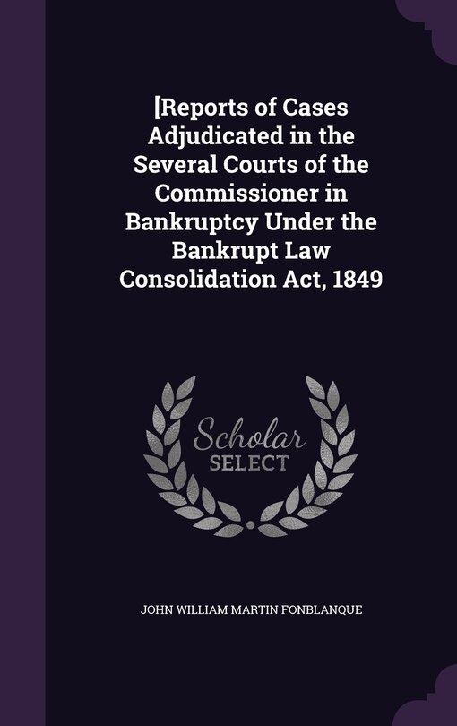 Front cover_[Reports of Cases Adjudicated in the Several Courts of the Commissioner in Bankruptcy Under the Bankrupt Law Consolidation Act, 1849