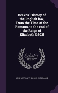 Reeves' History of the English law, From the Time of the Romans, to the end of the Reign of Elizabeth [1603]