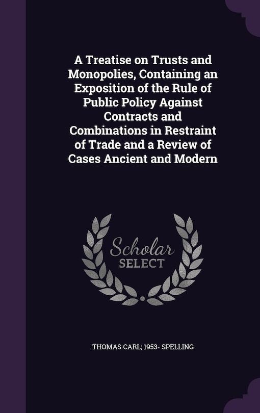 Front cover_A Treatise on Trusts and Monopolies, Containing an Exposition of the Rule of Public Policy Against Contracts and Combinations in Restraint of Trade and a Review of Cases Ancient and Modern