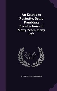 An Epistle to Posterity; Being Rambling Recollections of Many Years of my Life