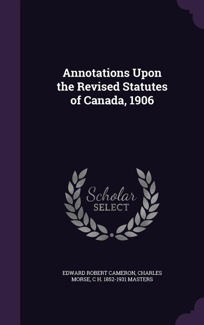 Front cover_Annotations Upon the Revised Statutes of Canada, 1906