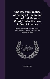 Front cover_The law and Practice of Foreign Attachment in the Lord Mayor's Court, Under the new Rules of Practice