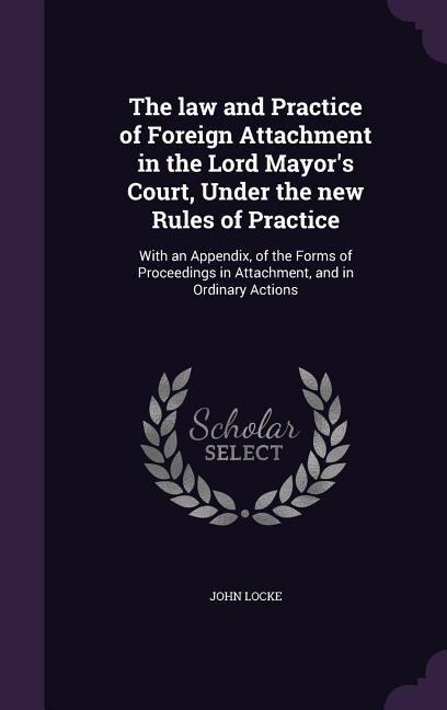 Front cover_The law and Practice of Foreign Attachment in the Lord Mayor's Court, Under the new Rules of Practice