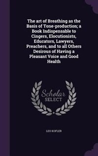 Front cover_The art of Breathing as the Basis of Tone-production; a Book Indispensable to Cingers, Elocutionists, Educators, Lawyers, Preachers, and to all Others Desirous of Having a Pleasant Voice and Good Health