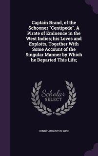 Couverture_Captain Brand, of the Schooner Centipede. A Pirate of Eminence in the West Indies; his Loves and Exploits, Together With Some Account of the Singular Manner by Which he Departed This Life;
