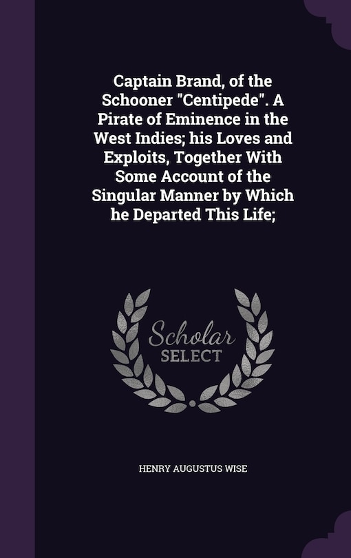 Couverture_Captain Brand, of the Schooner Centipede. A Pirate of Eminence in the West Indies; his Loves and Exploits, Together With Some Account of the Singular Manner by Which he Departed This Life;