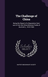 The Challenge of China: Being the Report of a Deputation Sent out to Visit the China Mission Fields of the B.M.S., 1919-1920