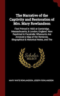 The Narrative of the Captivity and Restoration of Mrs. Mary Rowlandson: First Printed in 1682 at Cambridge, Massachusetts, & London, England. Now Reprinted in Facsimile; W