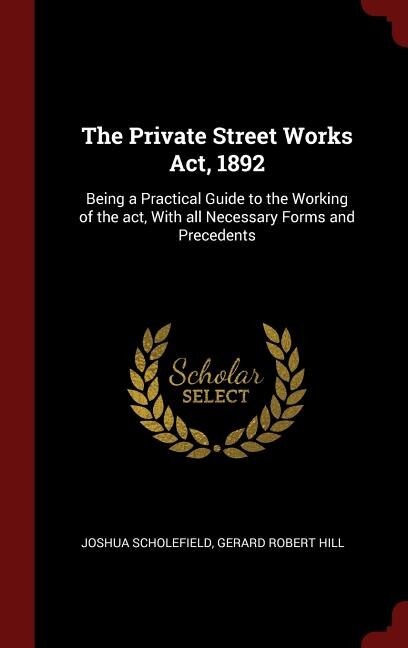 The Private Street Works Act, 1892: Being a Practical Guide to the Working of the act, With all Necessary Forms and Precedents