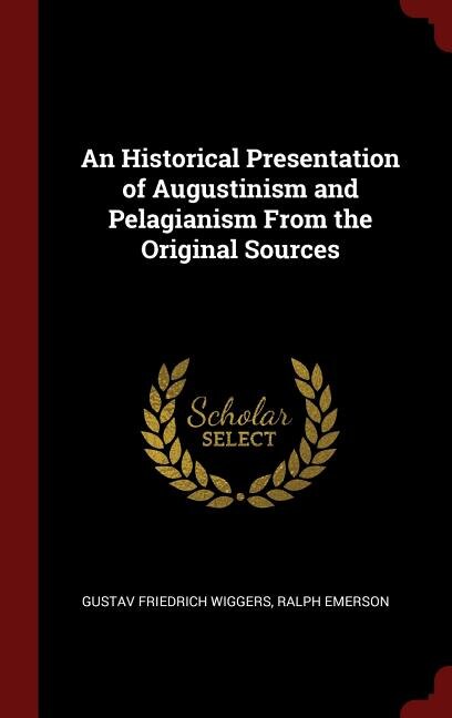 An Historical Presentation of Augustinism and Pelagianism From the Original Sources