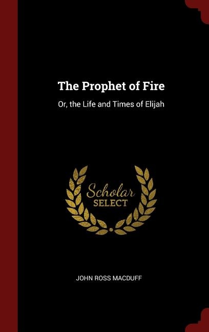 The Prophet of Fire: Or, the Life and Times of Elijah