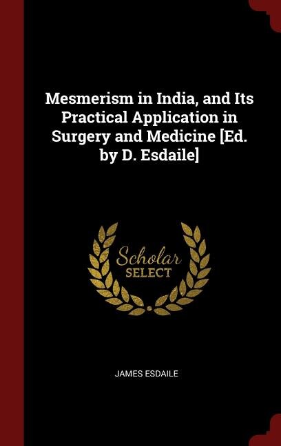 Mesmerism in India, and Its Practical Application in Surgery and Medicine [Ed. by D. Esdaile]
