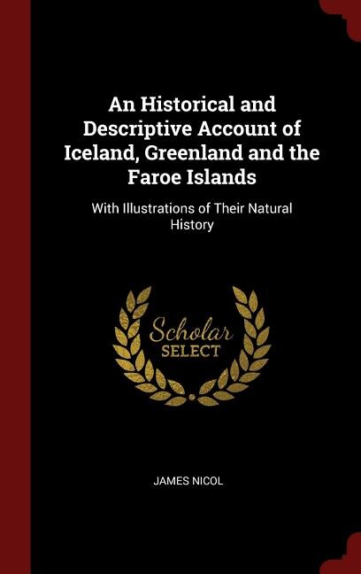 An Historical and Descriptive Account of Iceland, Greenland and the Faroe Islands: With Illustrations of Their Natural History