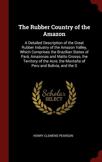 The Rubber Country of the Amazon: A Detailed Description of the Great Rubber Industry of the Amazon Valley, Which Comprises the Brazi