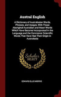 Austral English: A Dictionary of Australasian Words, Phrases, and Usages, With Those Aboriginal-Australian and Maori