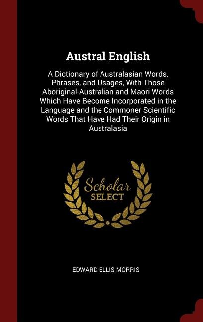 Austral English: A Dictionary of Australasian Words, Phrases, and Usages, With Those Aboriginal-Australian and Maori