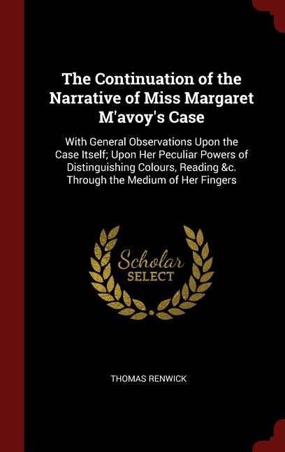 The Continuation of the Narrative of Miss Margaret M'avoy's Case: With General Observations Upon the Case Itself; Upon Her Peculiar Powers of Distinguishing Colours,