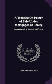 A Treatise On Power of Sale Under Mortgages of Realty: With Appendix of Statutes and Forms