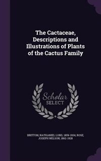 The Cactaceae, Descriptions and Illustrations of Plants of the Cactus Family