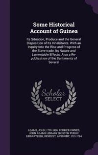 Some Historical Account of Guinea: Its Situation, Produce and the General Disposition of Its Inhabitants. With an Inquiry Into the Ris