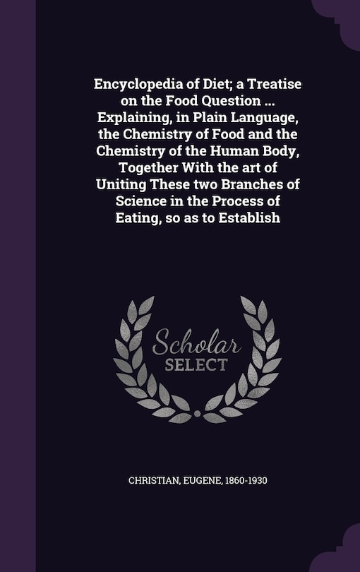 Front cover_Encyclopedia of Diet; a Treatise on the Food Question ... Explaining, in Plain Language, the Chemistry of Food and the Chemistry of the Human Body, Together With the art of Uniting These two Branches of Science in the Process of Eating, so as to Establish