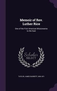 Memoir of Rev. Luther Rice: One of the First American Missionaries to the East