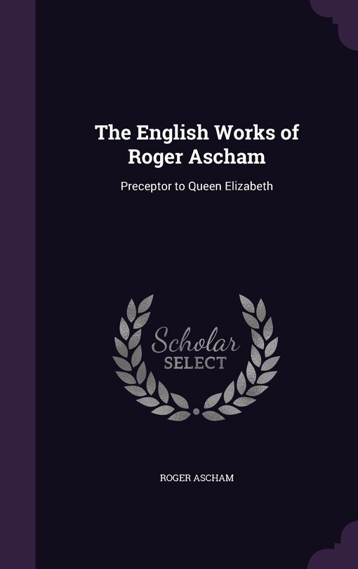 The English Works of Roger Ascham: Preceptor to Queen Elizabeth