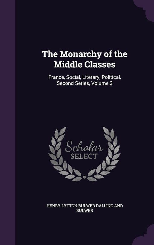 The Monarchy of the Middle Classes: France, Social, Literary, Political, Second Series, Volume 2