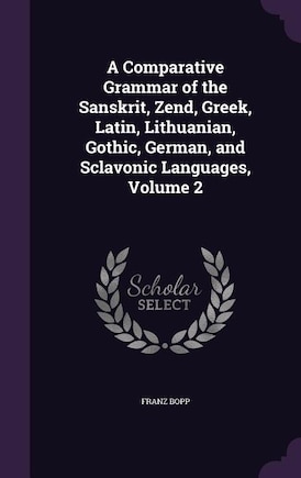 A Comparative Grammar of the Sanskrit, Zend, Greek, Latin, Lithuanian, Gothic, German, and Sclavonic Languages, Volume 2