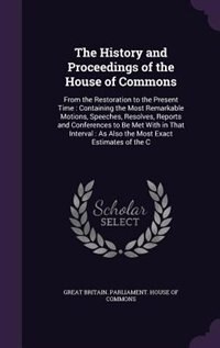 The History and Proceedings of the House of Commons: From the Restoration to the Present Time : Containing the Most Remarkable Motions, Speeches, Resolv