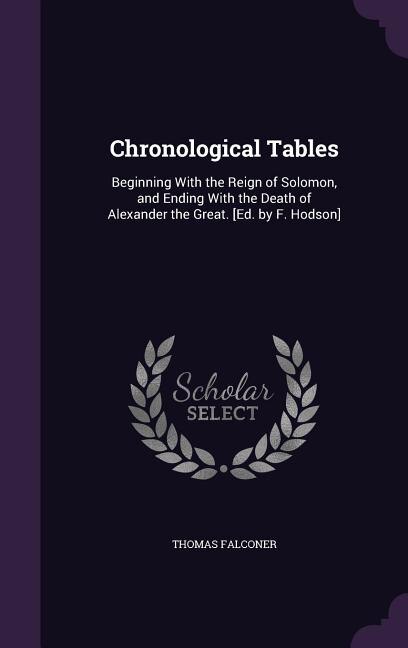 Chronological Tables: Beginning With the Reign of Solomon, and Ending With the Death of Alexander the Great. [Ed. by F. H