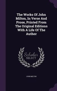 The Works Of John Milton, In Verse And Prose, Printed From The Original Editions With A Life Of The Author