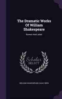 The Dramatic Works Of William Shakespeare: Romeo And Juliet by William Shakespeare