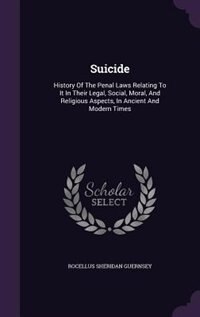 Suicide: History Of The Penal Laws Relating To It In Their Legal, Social, Moral, And Religious Aspects, In A