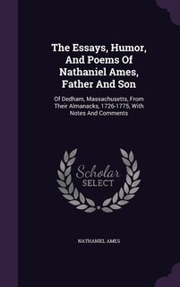 The Essays, Humor, And Poems Of Nathaniel Ames, Father And Son: Of Dedham, Massachusetts, From Their Almanacks, 1726-1775, With Notes And Comments