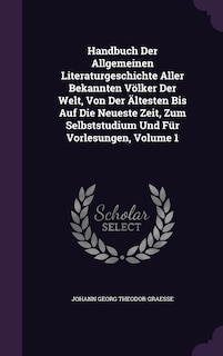 Couverture_Handbuch Der Allgemeinen Literaturgeschichte Aller Bekannten Völker Der Welt, Von Der Ältesten Bis Auf Die Neueste Zeit, Zum Selbststudium Und Für Vorlesungen, Volume 1