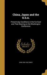 China, Japan and the U.S.A.: Present-day Conditions in the Far East and Their Bearing on the Washington Conference