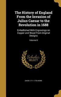 The History of England From the Invasion of Julius Caesar to the Revolution in 1688: Embellished With Engravings on Copper and Wood From Original Designs; Volume 8