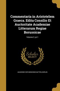 Commentaria in Aristotelem Graeca. Edita Consilio Et Auctoritate Academiae Litterarum Regiae Borussicae; Volume 2, pt.1
