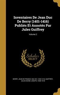 Inventaires De Jean Duc De Berry (1401-1416) Publiés Et Annotés Par Jules Guiffrey; Volume 2