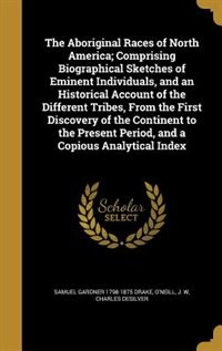 The Aboriginal Races of North America; Comprising Biographical Sketches of Eminent Individuals, and an Historical Account of the Different Tribes, From the First Discovery of the Continent to the Present Period, and a Copious Analytical Index
